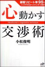 心動かす交渉術―顧客リピート率９５％トップクラスのヘッドハンターが使う