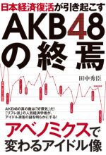 日本経済復活が引き起こすAKB48の終焉